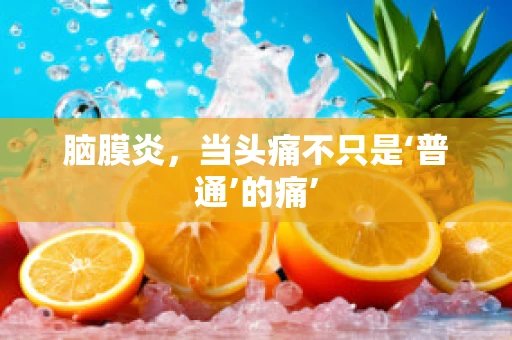 脑膜炎，当头痛不只是‘普通’的痛’