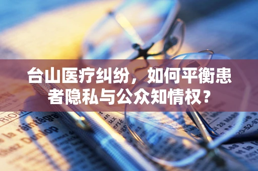 台山医疗纠纷，如何平衡患者隐私与公众知情权？