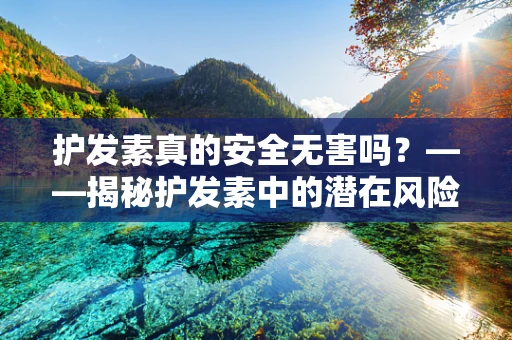护发素真的安全无害吗？——揭秘护发素中的潜在风险