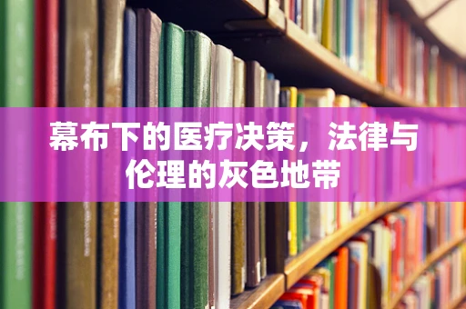 幕布下的医疗决策，法律与伦理的灰色地带