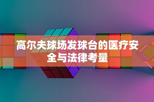高尔夫球场发球台的医疗安全与法律考量