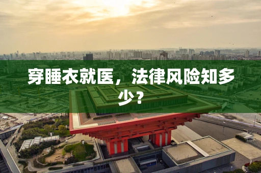 穿睡衣就医，法律风险知多少？