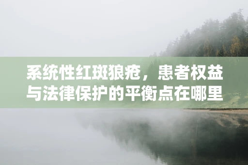 系统性红斑狼疮，患者权益与法律保护的平衡点在哪里？