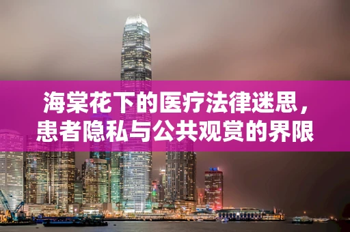 海棠花下的医疗法律迷思，患者隐私与公共观赏的界限何在？