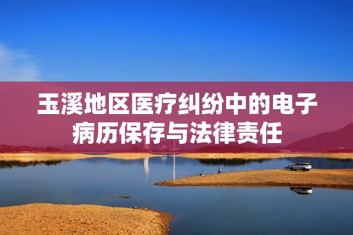 玉溪地区医疗纠纷中的电子病历保存与法律责任
