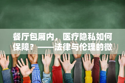 餐厅包厢内，医疗隐私如何保障？——法律与伦理的微妙平衡