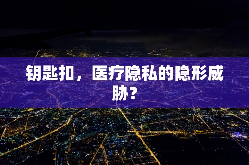 钥匙扣，医疗隐私的隐形威胁？