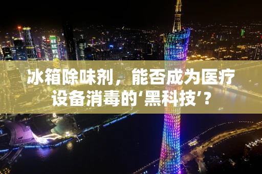 冰箱除味剂，能否成为医疗设备消毒的‘黑科技’？