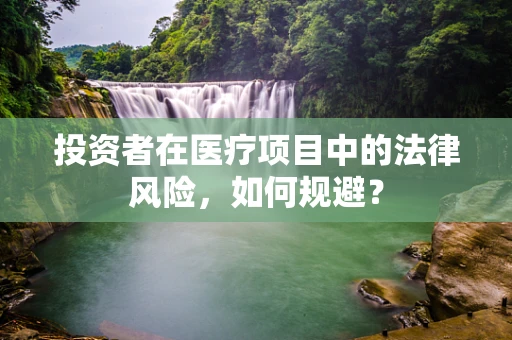 投资者在医疗项目中的法律风险，如何规避？