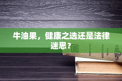牛油果，健康之选还是法律迷思？