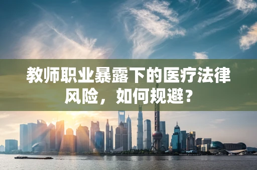 教师职业暴露下的医疗法律风险，如何规避？