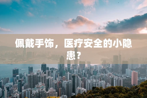 佩戴手饰，医疗安全的小隐患？
