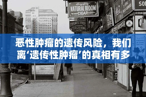 恶性肿瘤的遗传风险，我们离‘遗传性肿瘤’的真相有多远？