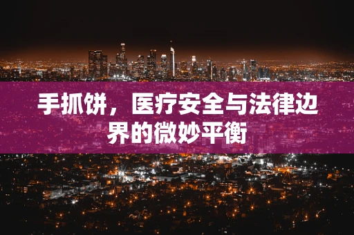 手抓饼，医疗安全与法律边界的微妙平衡