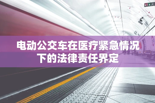 电动公交车在医疗紧急情况下的法律责任界定