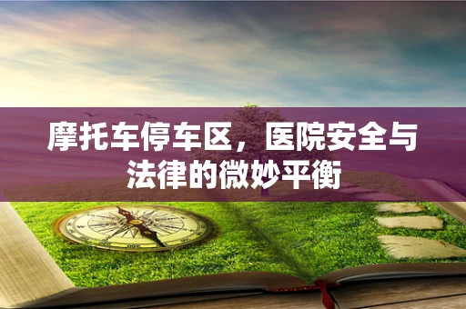 摩托车停车区，医院安全与法律的微妙平衡