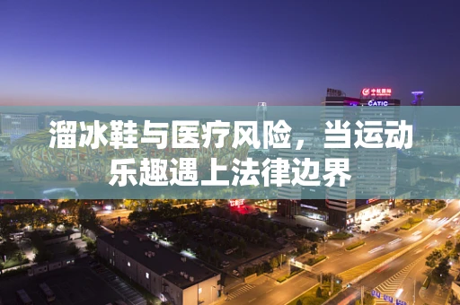 溜冰鞋与医疗风险，当运动乐趣遇上法律边界