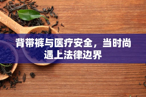 背带裤与医疗安全，当时尚遇上法律边界