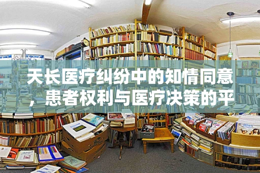 天长医疗纠纷中的知情同意，患者权利与医疗决策的平衡