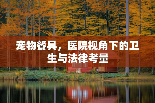 宠物餐具，医院视角下的卫生与法律考量