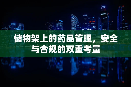 储物架上的药品管理，安全与合规的双重考量