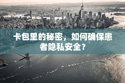 卡包里的秘密，如何确保患者隐私安全？