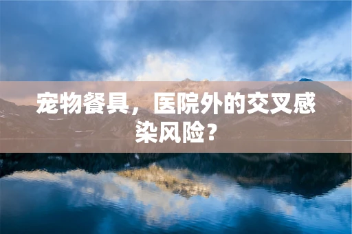 宠物餐具，医院外的交叉感染风险？