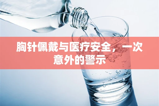 胸针佩戴与医疗安全，一次意外的警示