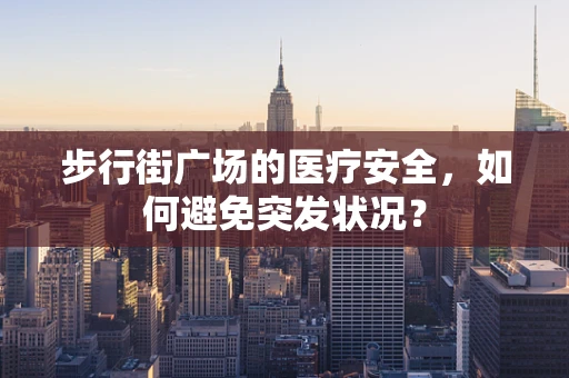 步行街广场的医疗安全，如何避免突发状况？