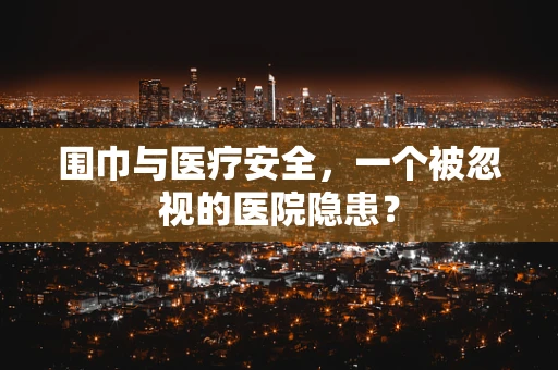 围巾与医疗安全，一个被忽视的医院隐患？