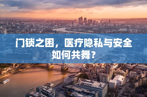 门锁之困，医疗隐私与安全如何共舞？