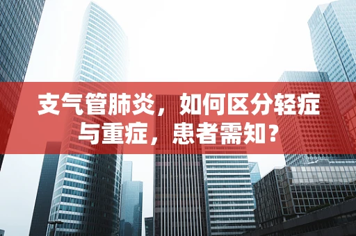 支气管肺炎，如何区分轻症与重症，患者需知？