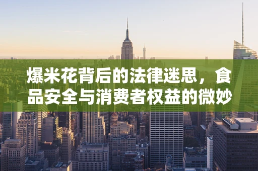 爆米花背后的法律迷思，食品安全与消费者权益的微妙平衡