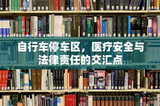 自行车停车区，医疗安全与法律责任的交汇点