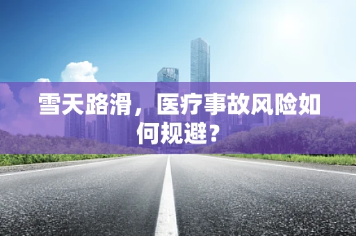 雪天路滑，医疗事故风险如何规避？