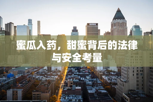 蜜瓜入药，甜蜜背后的法律与安全考量