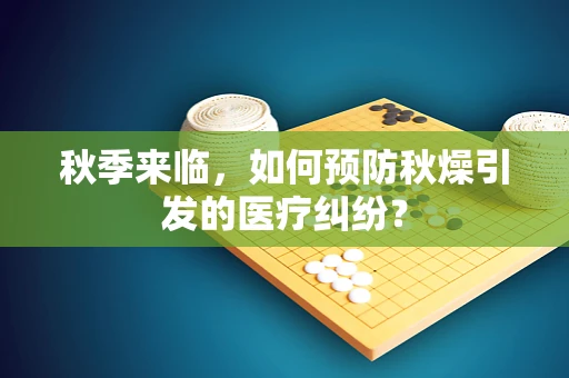 秋季来临，如何预防秋燥引发的医疗纠纷？