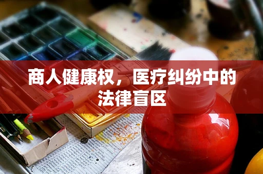 商人健康权，医疗纠纷中的法律盲区