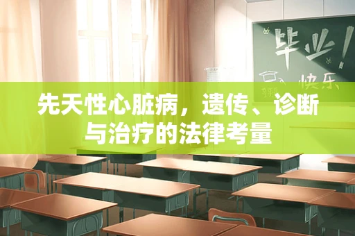 先天性心脏病，遗传、诊断与治疗的法律考量