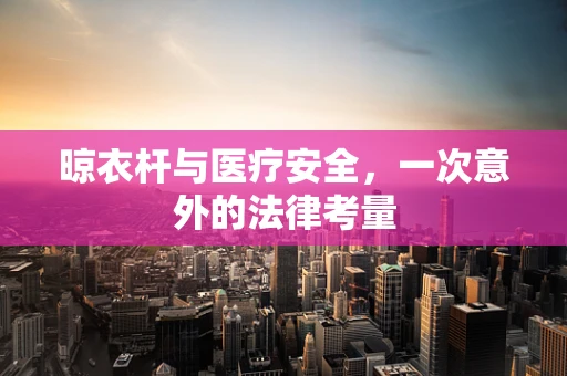 晾衣杆与医疗安全，一次意外的法律考量