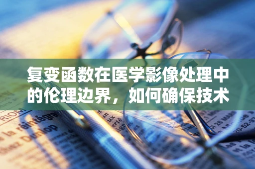 复变函数在医学影像处理中的伦理边界，如何确保技术应用的正当性？