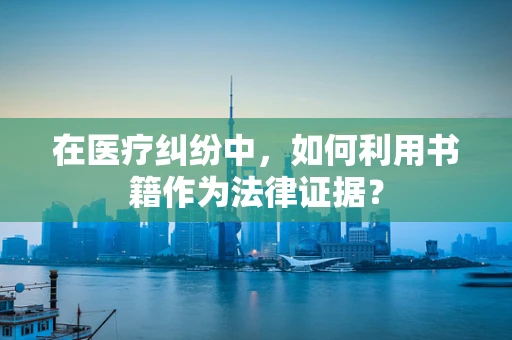 在医疗纠纷中，如何利用书籍作为法律证据？
