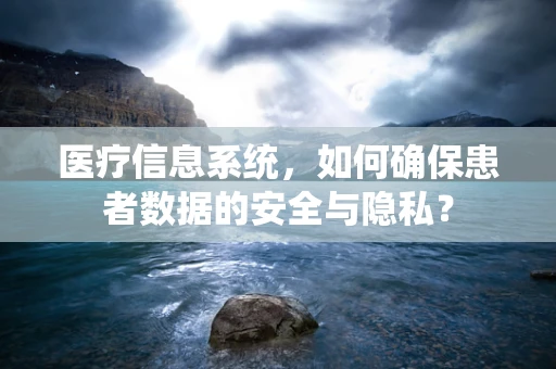 医疗信息系统，如何确保患者数据的安全与隐私？