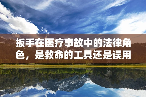 扳手在医疗事故中的法律角色，是救命的工具还是误用的祸首？