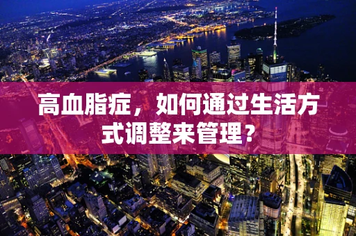 高血脂症，如何通过生活方式调整来管理？