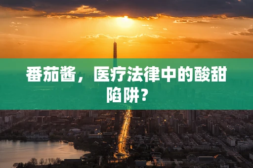 番茄酱，医疗法律中的酸甜陷阱？