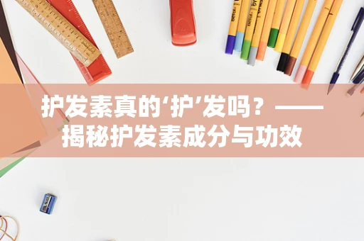 护发素真的‘护’发吗？——揭秘护发素成分与功效