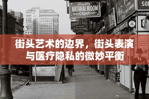 街头艺术的边界，街头表演与医疗隐私的微妙平衡
