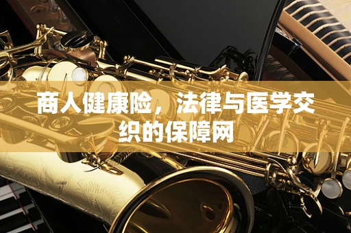 商人健康险，法律与医学交织的保障网