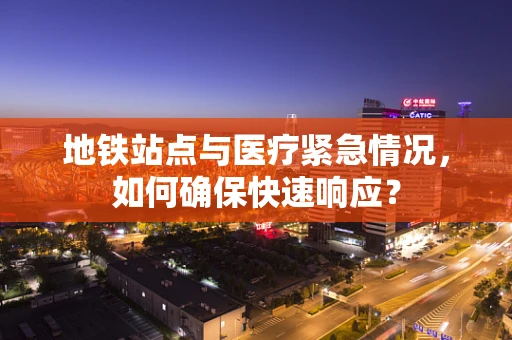 地铁站点与医疗紧急情况，如何确保快速响应？